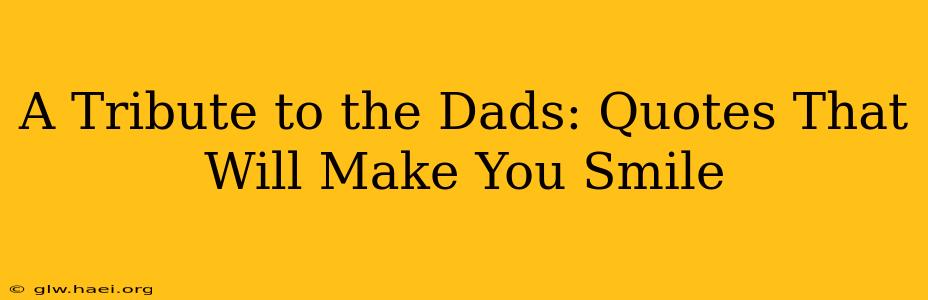 A Tribute to the Dads: Quotes That Will Make You Smile