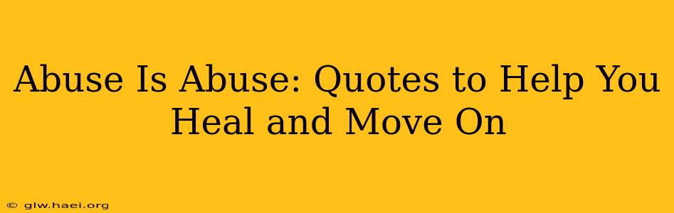 Abuse Is Abuse: Quotes to Help You Heal and Move On