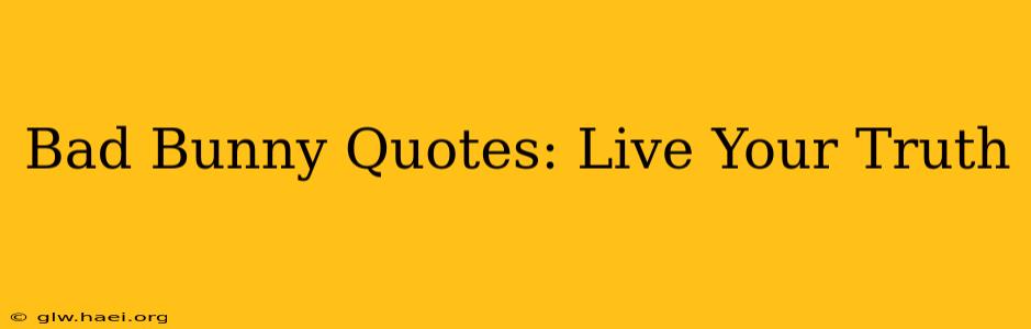 Bad Bunny Quotes: Live Your Truth
