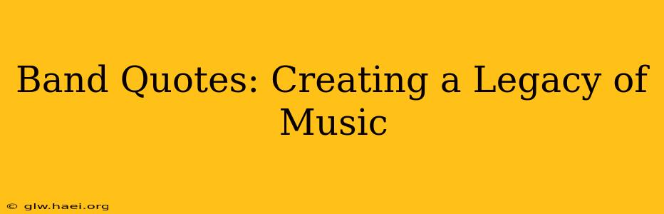 Band Quotes: Creating a Legacy of Music