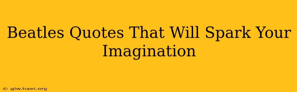 Beatles Quotes That Will Spark Your Imagination