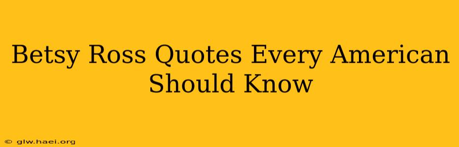 Betsy Ross Quotes Every American Should Know