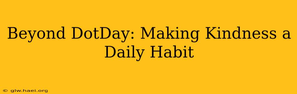 Beyond DotDay: Making Kindness a Daily Habit