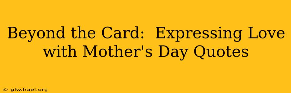 Beyond the Card:  Expressing Love with Mother's Day Quotes