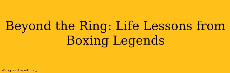 Beyond the Ring: Life Lessons from Boxing Legends