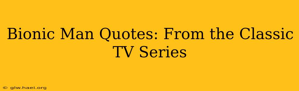 Bionic Man Quotes: From the Classic TV Series