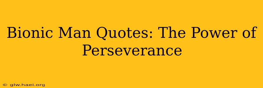 Bionic Man Quotes: The Power of Perseverance