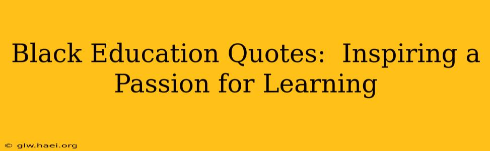 Black Education Quotes:  Inspiring a Passion for Learning