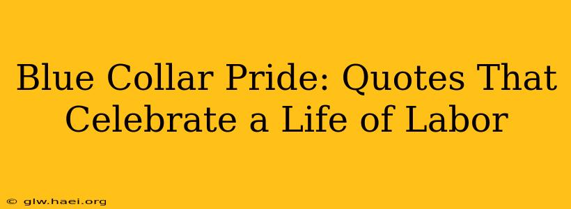 Blue Collar Pride: Quotes That Celebrate a Life of Labor
