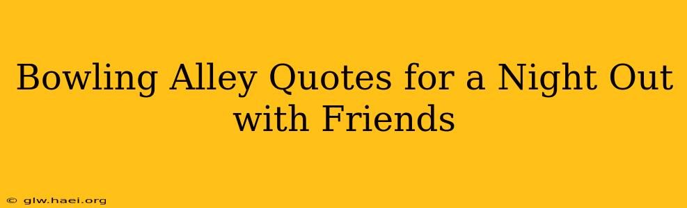 Bowling Alley Quotes for a Night Out with Friends