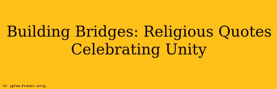 Building Bridges: Religious Quotes Celebrating Unity