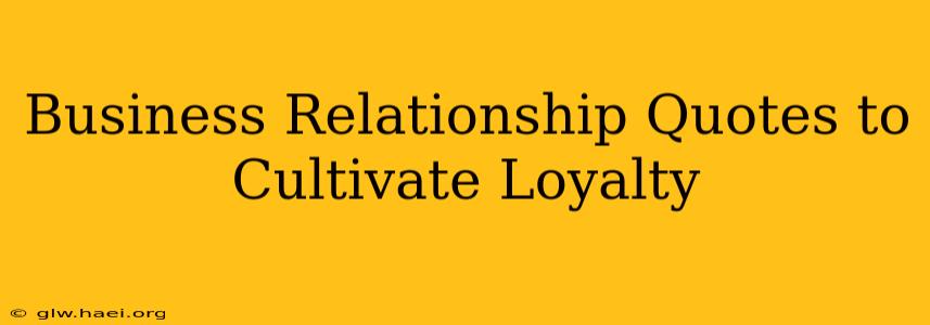 Business Relationship Quotes to Cultivate Loyalty