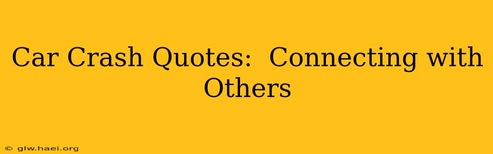 Car Crash Quotes:  Connecting with Others