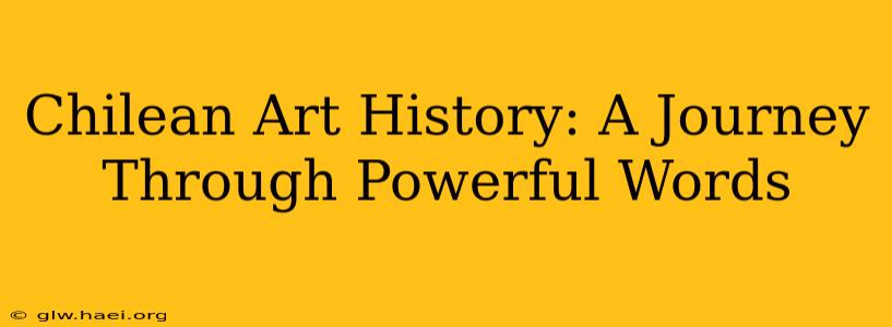 Chilean Art History: A Journey Through Powerful Words