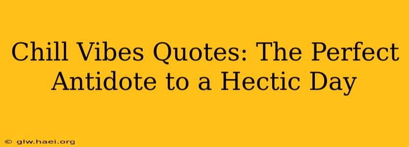 Chill Vibes Quotes: The Perfect Antidote to a Hectic Day
