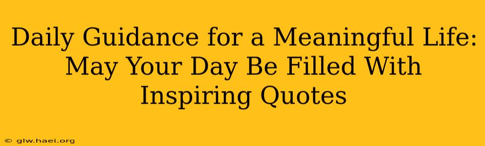 Daily Guidance for a Meaningful Life: May Your Day Be Filled With Inspiring Quotes