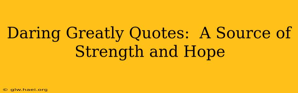 Daring Greatly Quotes:  A Source of Strength and Hope