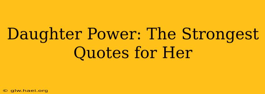 Daughter Power: The Strongest Quotes for Her