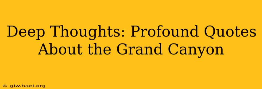 Deep Thoughts: Profound Quotes About the Grand Canyon