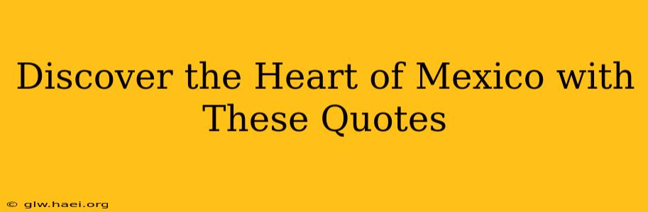 Discover the Heart of Mexico with These Quotes