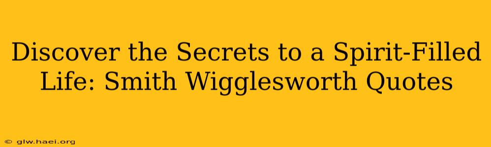 Discover the Secrets to a Spirit-Filled Life: Smith Wigglesworth Quotes