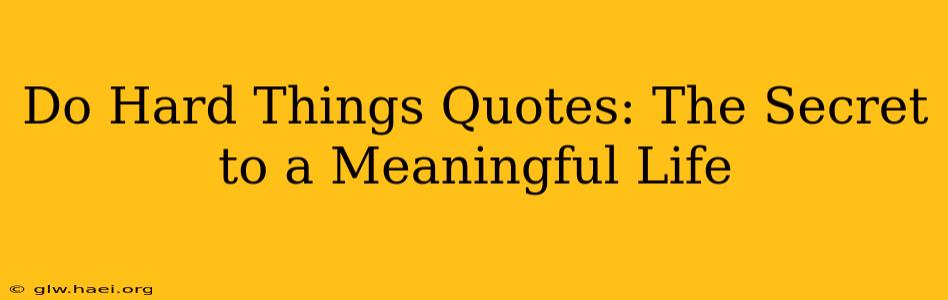 Do Hard Things Quotes: The Secret to a Meaningful Life