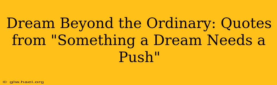 Dream Beyond the Ordinary: Quotes from "Something a Dream Needs a Push"