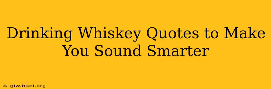 Drinking Whiskey Quotes to Make You Sound Smarter
