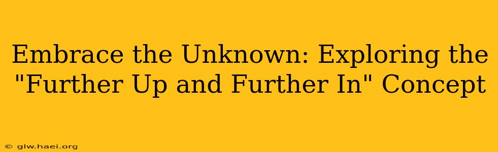 Embrace the Unknown: Exploring the "Further Up and Further In" Concept
