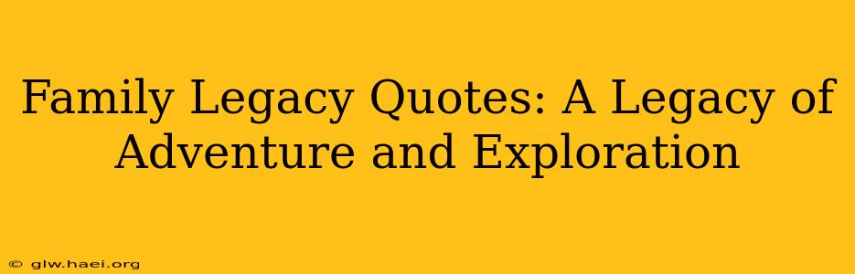 Family Legacy Quotes: A Legacy of Adventure and Exploration