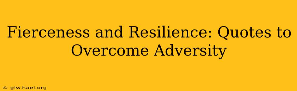 Fierceness and Resilience: Quotes to Overcome Adversity