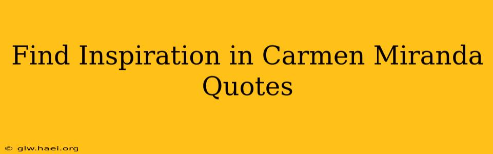 Find Inspiration in Carmen Miranda Quotes