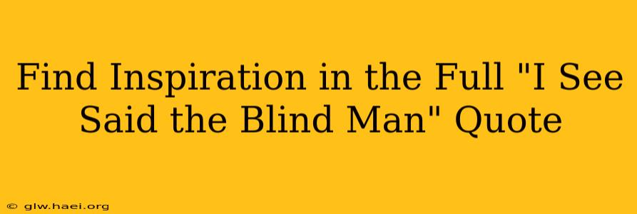 Find Inspiration in the Full "I See Said the Blind Man" Quote