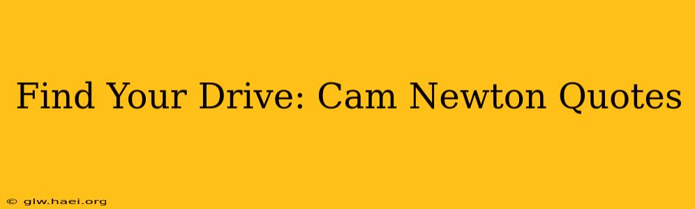 Find Your Drive: Cam Newton Quotes