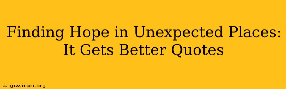 Finding Hope in Unexpected Places: It Gets Better Quotes