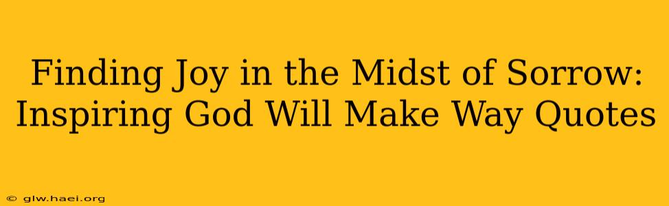Finding Joy in the Midst of Sorrow: Inspiring God Will Make Way Quotes