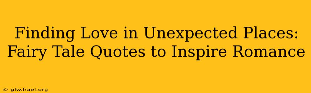 Finding Love in Unexpected Places: Fairy Tale Quotes to Inspire Romance