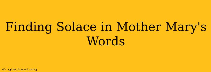 Finding Solace in Mother Mary's Words