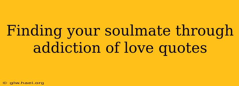 Finding your soulmate through addiction of love quotes