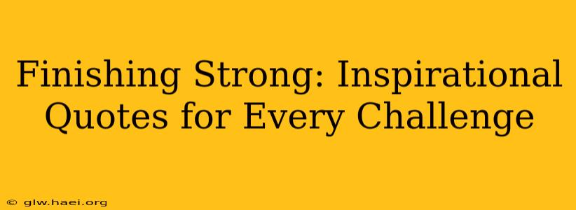 Finishing Strong: Inspirational Quotes for Every Challenge