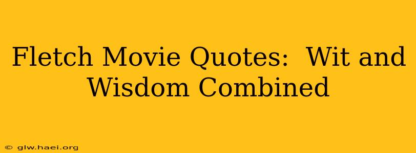 Fletch Movie Quotes:  Wit and Wisdom Combined
