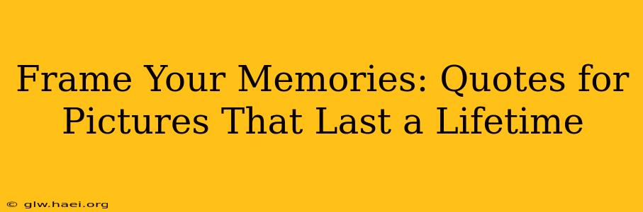Frame Your Memories: Quotes for Pictures That Last a Lifetime