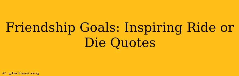 Friendship Goals: Inspiring Ride or Die Quotes