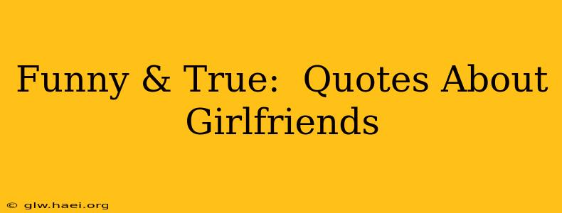 Funny & True:  Quotes About Girlfriends