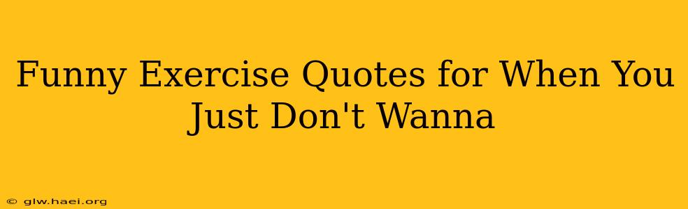 Funny Exercise Quotes for When You Just Don't Wanna
