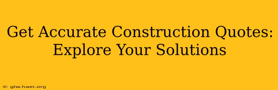 Get Accurate Construction Quotes: Explore Your Solutions