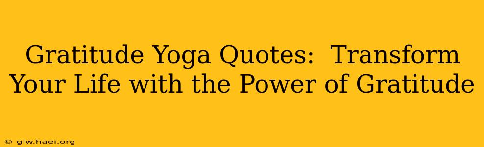 Gratitude Yoga Quotes:  Transform Your Life with the Power of Gratitude