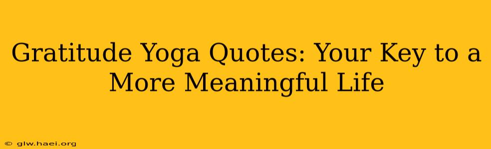 Gratitude Yoga Quotes: Your Key to a More Meaningful Life
