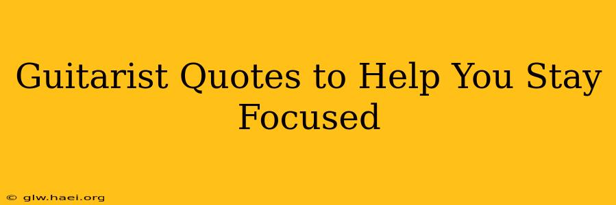 Guitarist Quotes to Help You Stay Focused
