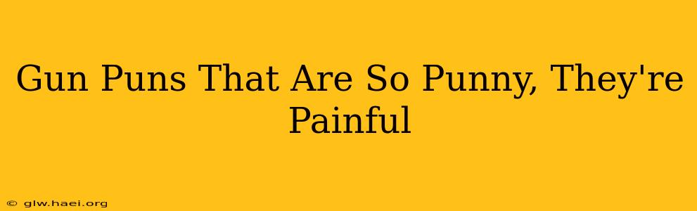 Gun Puns That Are So Punny, They're Painful